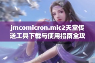 jmcomicron.mic2天堂傳送工具下載與使用指南全攻略