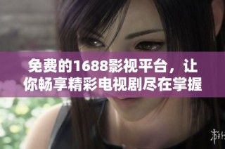 免費(fèi)的1688影視平臺(tái)，讓你暢享精彩電視劇盡在掌握之中