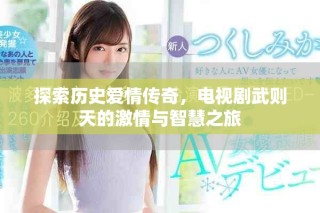 探索歷史愛情傳奇，電視劇武則天的激情與智慧之旅