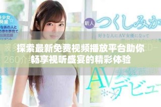 探索最新免費視頻播放平臺助你暢享視聽盛宴的精彩體驗