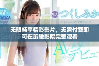無限暢享精彩影片，無需付費(fèi)即可在策馳影院完整觀看