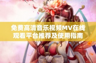 免費高清音樂視頻MV在線觀看平臺推薦及使用指南