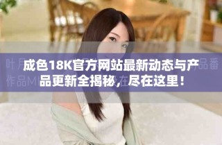 成色18K官方網(wǎng)站最新動(dòng)態(tài)與產(chǎn)品更新全揭秘，盡在這里！