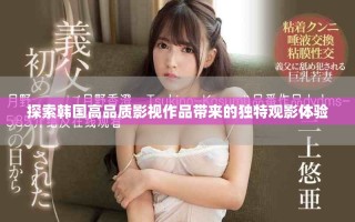 探索韓國(guó)高品質(zhì)影視作品帶來的獨(dú)特觀影體驗(yàn)