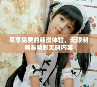 盡享免費(fèi)的韓漫體驗(yàn)，無限制暢看精彩無碼內(nèi)容