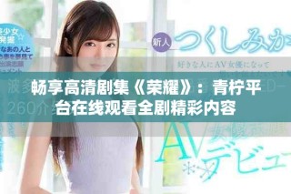 暢享高清劇集《榮耀》：青檸平臺在線觀看全劇精彩內(nèi)容