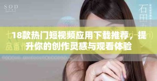 18款熱門短視頻應用下載推薦，提升你的創(chuàng)作靈感與觀看體驗