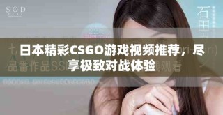 日本精彩CSGO游戲視頻推薦，盡享極致對(duì)戰(zhàn)體驗(yàn)