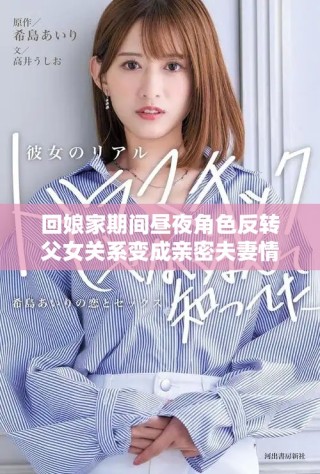 回娘家期間晝夜角色反轉(zhuǎn)父女關(guān)系變成親密夫妻情感交織