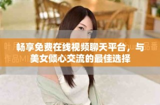 暢享免費(fèi)在線視頻聊天平臺(tái)，與美女傾心交流的最佳選擇