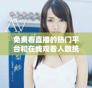 免費(fèi)看直播的熱門平臺(tái)和在線觀看人數(shù)統(tǒng)計(jì)分析