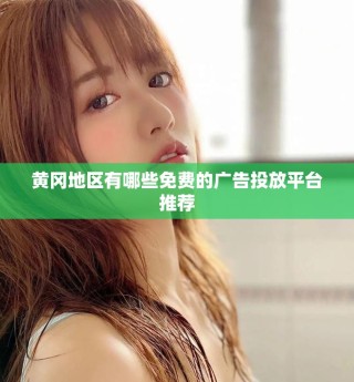 黃岡地區(qū)有哪些免費(fèi)的廣告投放平臺(tái)推薦
