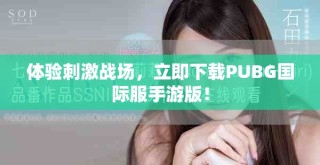 體驗刺激戰(zhàn)場，立即下載PUBG國際服手游版！