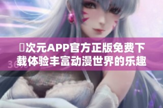 囧次元APP官方正版免費(fèi)下載體驗(yàn)豐富動(dòng)漫世界的樂趣與精彩