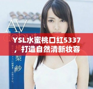 YSL水蜜桃口紅5337，打造自然清新妝容的必備神器