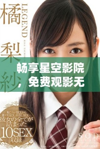 暢享星空影院，免費(fèi)觀影無憂體驗(yàn)全新視界