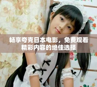 暢享夸克日本電影，免費(fèi)觀看精彩內(nèi)容的絕佳選擇