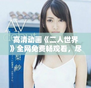 高清動(dòng)畫《二人世界》全網(wǎng)免費(fèi)暢觀看，盡享精彩故事