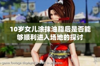 10歲女兒涂抹油脂后是否能夠順利進(jìn)入場地的探討