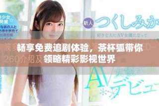 暢享免費追劇體驗，茶杯狐帶你領略精彩影視世界