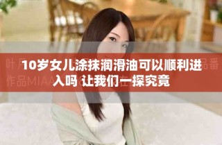 10歲女兒涂抹潤滑油可以順利進入嗎 讓我們一探究竟