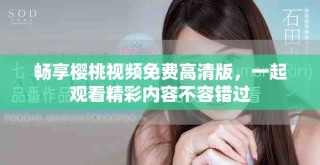 暢享櫻桃視頻免費(fèi)高清版，一起觀看精彩內(nèi)容不容錯過