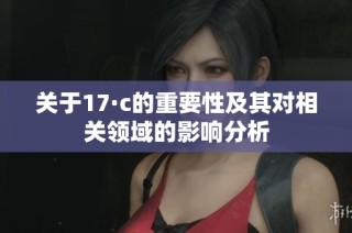 關于17·c的重要性及其對相關領域的影響分析