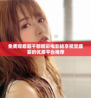 免費觀看超千部精彩電影暢享視覺盛宴的優(yōu)質(zhì)平臺推薦