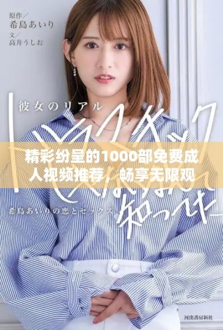 精彩紛呈的1000部免費成人視頻推薦，暢享無限觀看樂趣
