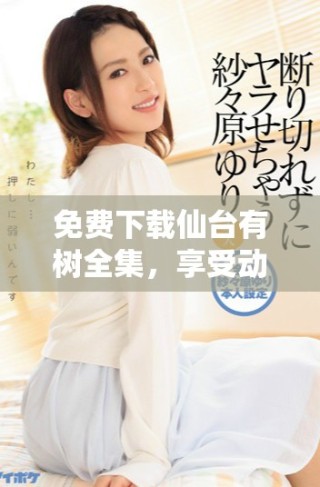 免費(fèi)下載仙臺(tái)有樹全集，享受動(dòng)漫精彩劇情和動(dòng)人故事提醒