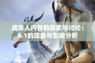 成年人內(nèi)容的探索與討論：9.1的現(xiàn)象與影響分析
