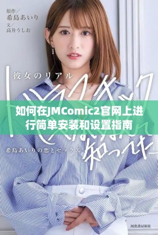 如何在JMComic2官網(wǎng)上進(jìn)行簡(jiǎn)單安裝和設(shè)置指南