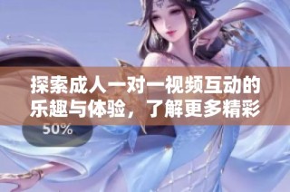 探索成人一對一視頻互動的樂趣與體驗(yàn)，了解更多精彩內(nèi)容