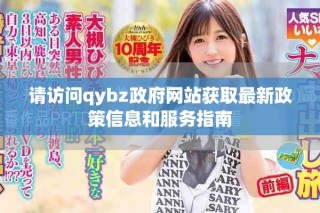 請訪問qybz政府網(wǎng)站獲取最新政策信息和服務(wù)指南