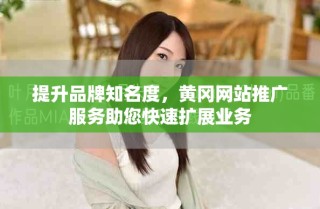提升品牌知名度，黃岡網(wǎng)站推廣服務(wù)助您快速擴(kuò)展業(yè)務(wù)