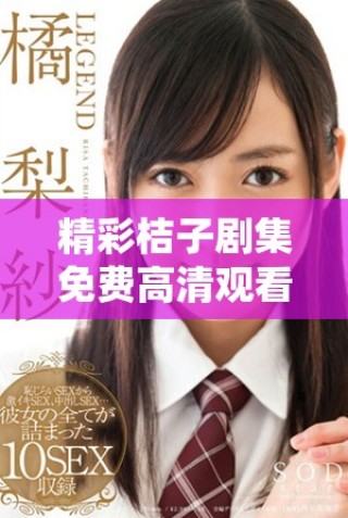 精彩桔子劇集免費高清觀看，盡享魅力劇情全集體驗