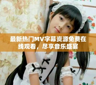 最新熱門MV字幕資源免費(fèi)在線觀看，盡享音樂盛宴