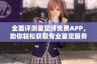全面評測鑒定師免費(fèi)APP，助你輕松獲取專業(yè)鑒定服務(wù)