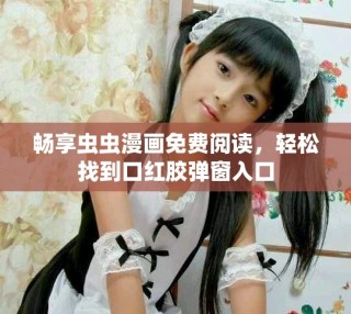 暢享蟲蟲漫畫免費閱讀，輕松找到口紅膠彈窗入口