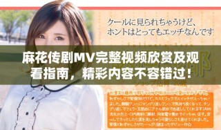 麻花傳劇MV完整視頻欣賞及觀看指南，精彩內(nèi)容不容錯(cuò)過！