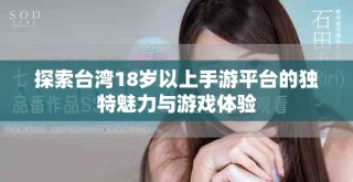 探索臺灣18歲以上手游平臺的獨特魅力與游戲體驗