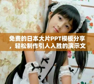 免費(fèi)的日本大片PPT模板分享，輕松制作引人入勝的演示文稿