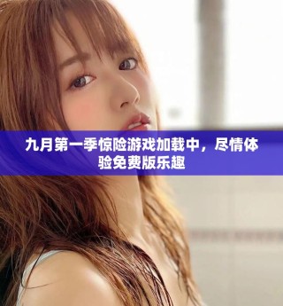 九月第一季驚險(xiǎn)游戲加載中，盡情體驗(yàn)免費(fèi)版樂趣