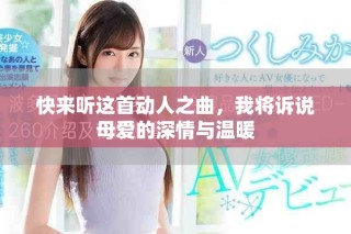 快來聽這首動(dòng)人之曲，我將訴說母愛的深情與溫暖