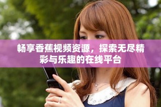 暢享香蕉視頻資源，探索無盡精彩與樂趣的在線平臺