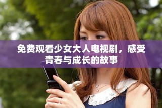 免費觀看少女大人電視劇，感受青春與成長的故事