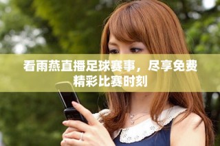 看雨燕直播足球賽事，盡享免費(fèi)精彩比賽時(shí)刻