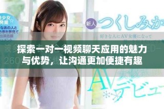 探索一對一視頻聊天應用的魅力與優(yōu)勢，讓溝通更加便捷有趣