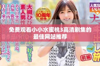 免費(fèi)觀看小小水蜜桃3高清劇集的最佳網(wǎng)站推薦