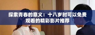 探索青春的意義：十八歲時可以免費(fèi)觀看的精彩影片推薦